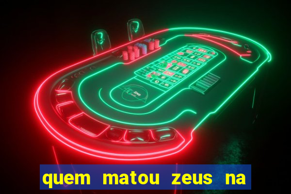 quem matou zeus na mitologia grega